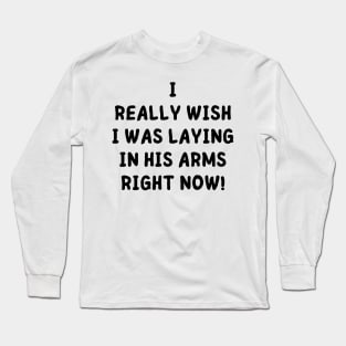 i really wish i was laying in his arms right now Long Sleeve T-Shirt